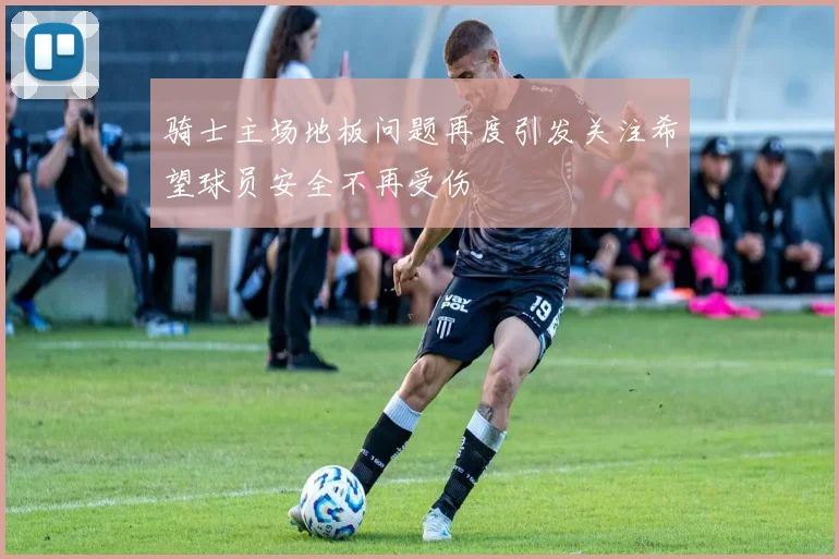 骑士主场地板问题再度引发关注希望球员安全不再受伤